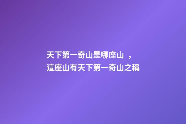 天下第一奇山是哪座山，這座山有天下第一奇山之稱